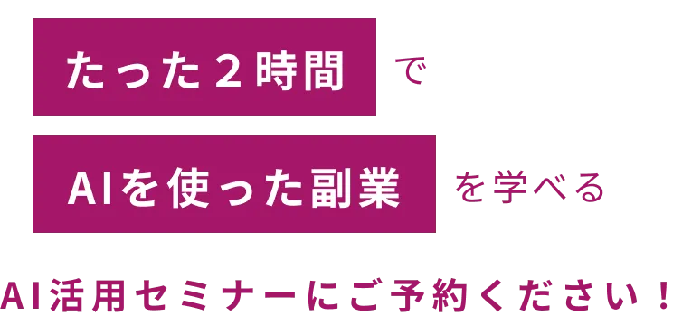 たった2時間でAIを使った副業を学べるAI活用セミナーにご予約ください！