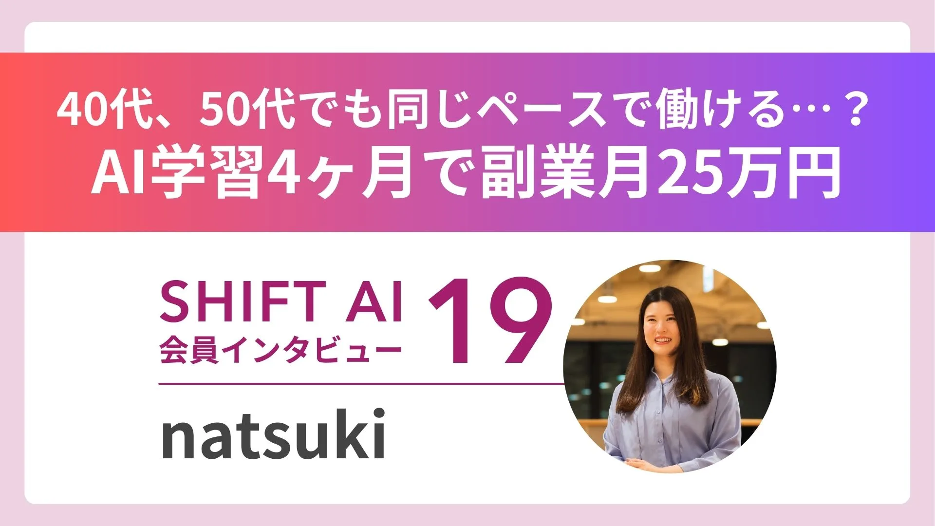 SHIFT AI会員インタビュー Vol.19。40代、50代でも同じペースで働けるのかという不安から、AI学習4か月で副業月25万円。