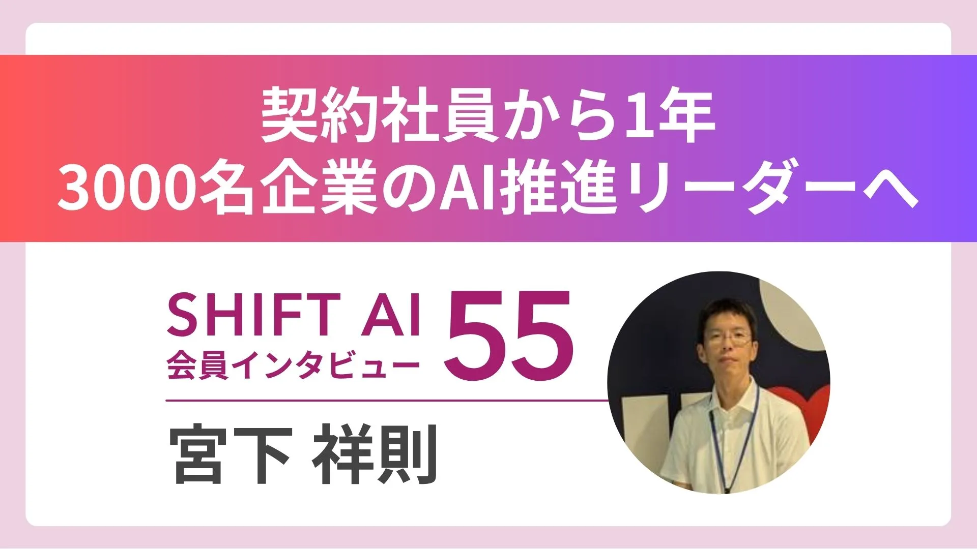 SHIFT AI会員インタビュー Vol.55。契約社員から、3000名企業のAI推進リーダーへ。