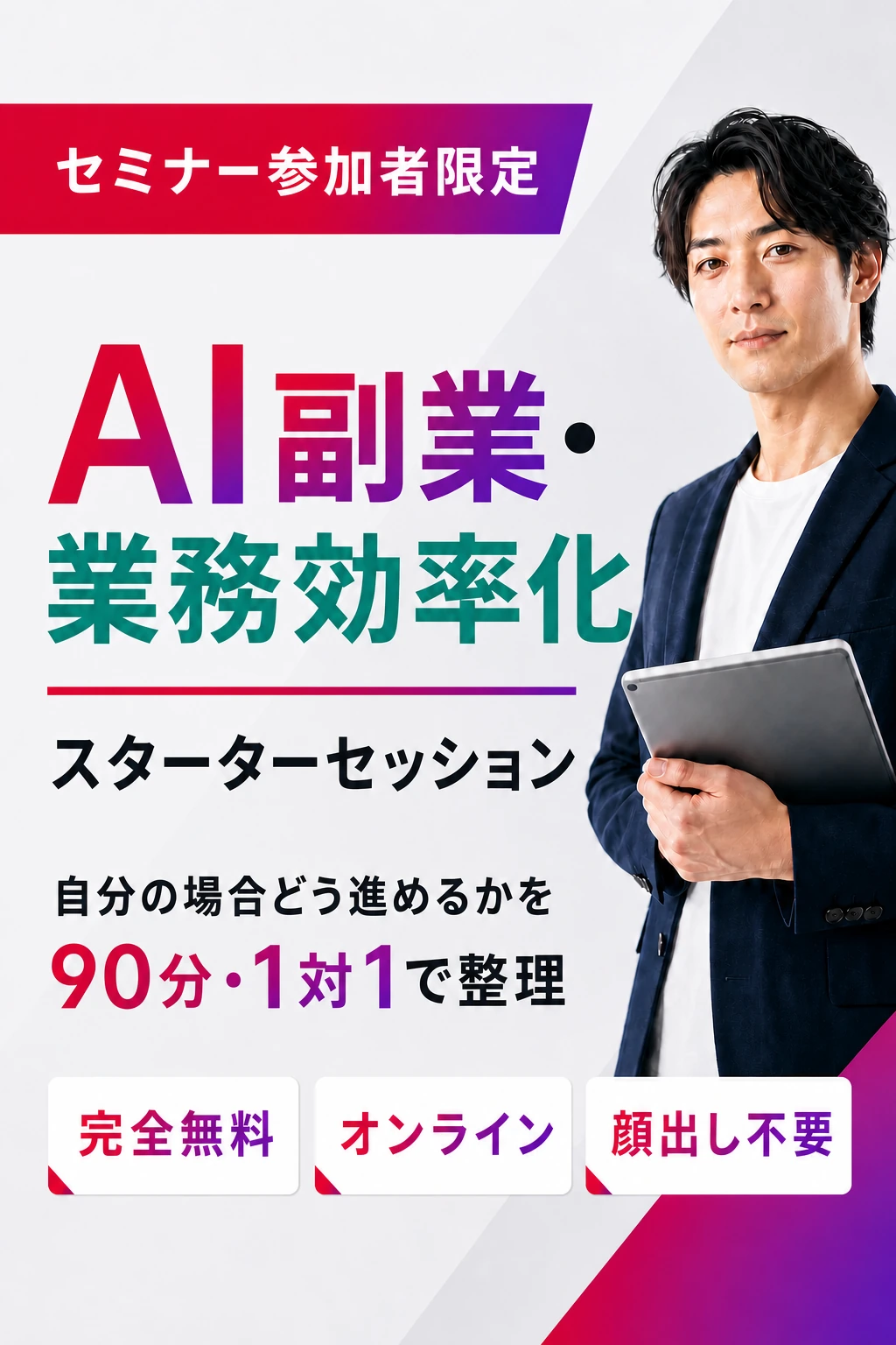セミナー参加者限定。AI副業・業務効率化 スターターセッション。90分・1対1で自分の場合どう進めるかを整理。完全無料、オンライン、顔出し不要。